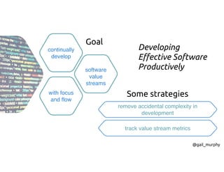 continually
develop
software
value
streams
with focus
and flow
Goal
remove accidental complexity in
development
track value stream metrics
Some strategies
@gail_murphy
Developing
Effective Software
Productively
 