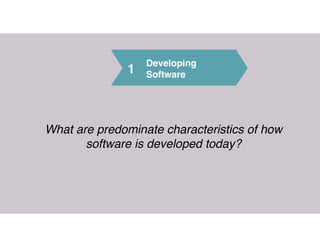 1
Developing 
Software
What are predominate characteristics of how
software is developed today?
 