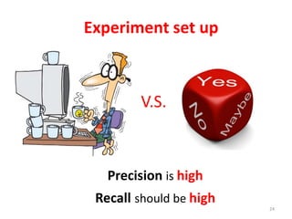 24
Experiment set up
V.S.
Precision is high
Recall should be high
 