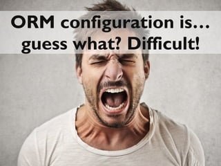 15
ORM configuration is…ORM configuration is…
guess what? Difficult!guess what? Difficult!
 