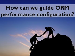48
How can we guide ORMHow can we guide ORM
performance configuration?performance configuration?
 