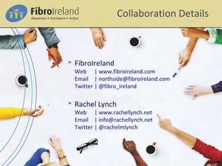  FibroIreland
Web | www.fibroireland.com
Email | northside@fibroireland.com
Twitter | @fibro_ireland
 Rachel Lynch
Web | www.rachellynch.net
Email | info@rachellynch.net
Twitter | @rachelmlynch
Collaboration Details
 