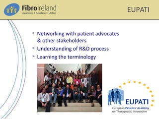 EUPATI
 Networking with patient advocates
& other stakeholders
 Understanding of R&D process
 Learning the terminology
 