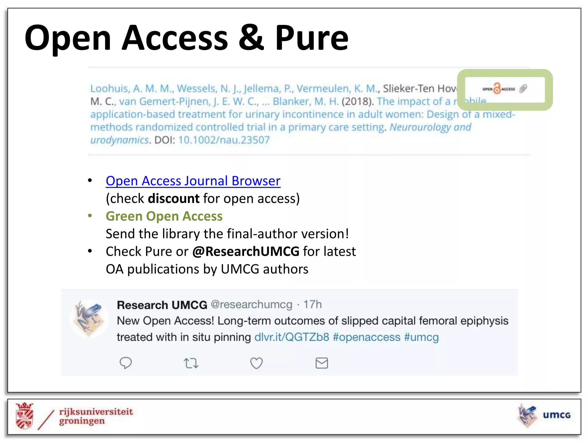 Open Access & Pure
• Open Access Journal Browser
(check discount for open access)
• Green Open Access
Send the library the final-author version!
• Check Pure or @ResearchUMCG for latest
OA publications by UMCG authors