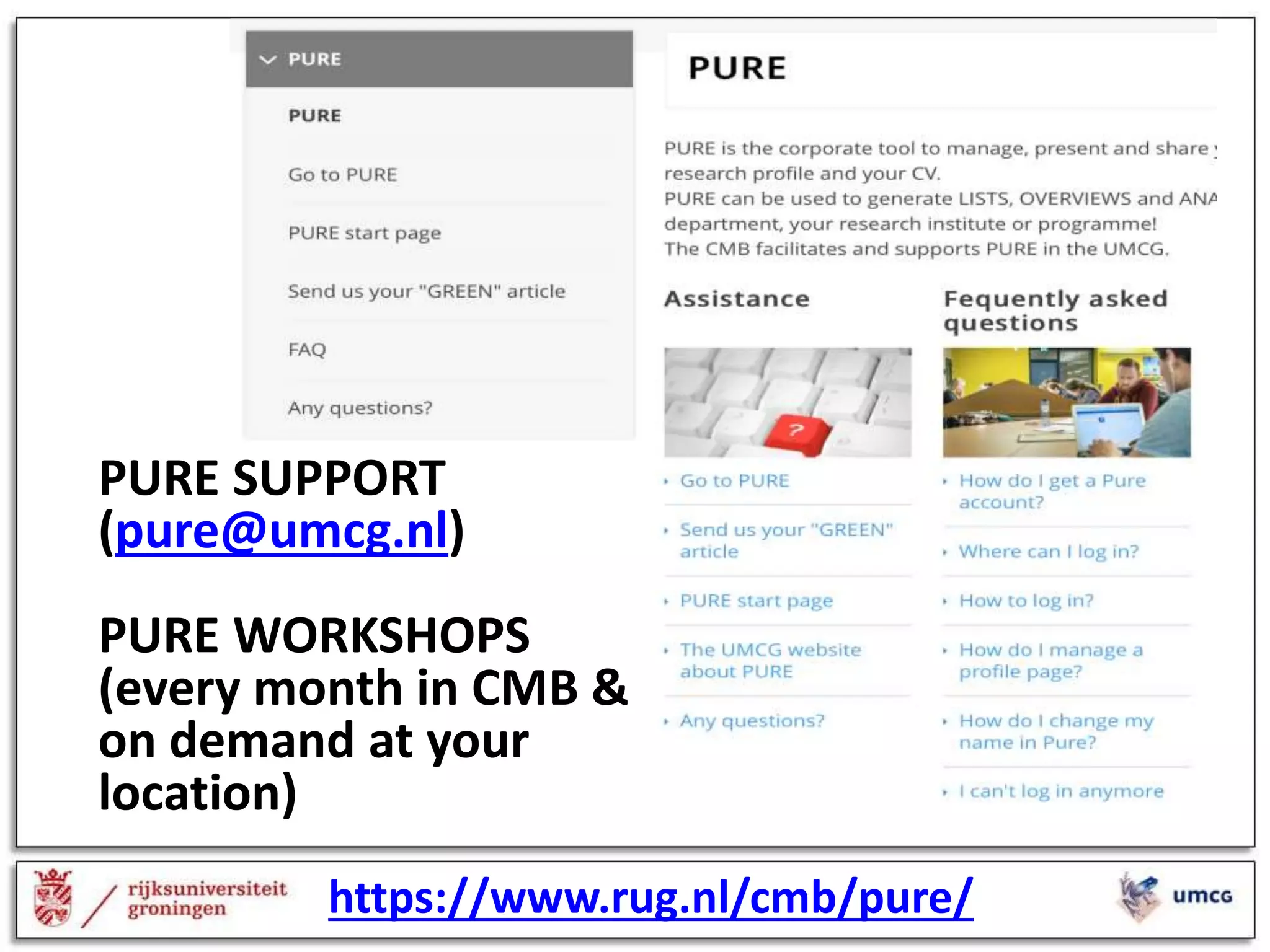 PURE SUPPORT
(pure@umcg.nl)
PURE WORKSHOPS
(every month in CMB &
on demand at your
location)
https://www.rug.nl/cmb/pure/