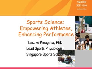 Sports Science:  Empowering Athletes, Enhancing Performance Taisuke Kinugasa, PhD Lead Sports Physiologist Singapore Sports School 