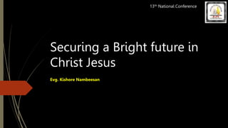 Securing a Bright future in
Christ Jesus
Evg. Kishore Nambeesan
13th National Conference
 