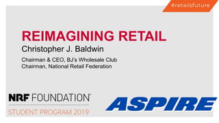 REIMAGINING RETAIL
Christopher J. Baldwin
Chairman & CEO, BJ’s Wholesale Club
Chairman, National Retail Federation
 