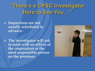  Inspections are not
usually scheduled in
advance.
 The investigator will ask
to meet with an officer of
the corporation or the
most responsible person
on the premises.
 