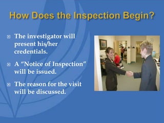  The investigator will
present his/her
credentials.
 A “Notice of Inspection”
will be issued.
 The reason for the visit
will be discussed.
 