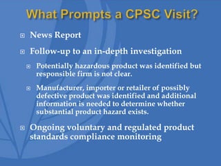  News Report
 Follow-up to an in-depth investigation
 Potentially hazardous product was identified but
responsible firm is not clear.
 Manufacturer, importer or retailer of possibly
defective product was identified and additional
information is needed to determine whether
substantial product hazard exists.
 Ongoing voluntary and regulated product
standards compliance monitoring
 