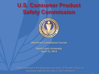 1
Views expressed in this presentation are those of the staff and do not
necessarily represent the views of the Commission
Advanced Compliance Course
Saint Louis University
April 23, 2014
 