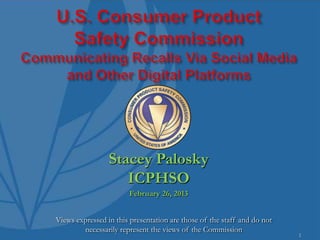 Stacey Palosky
                    ICPHSO
                       February 26, 2013


Views expressed in this presentation are those of the staff and do not
        necessarily represent the views of the Commission
                                                                         1
 