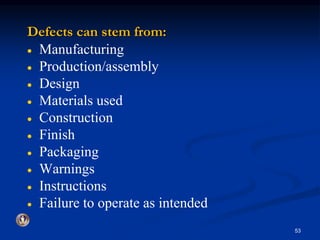 Defects can stem from: 
 Manufacturing 
 Production/assembly 
 Design 
 Materials used 
 Construction 
 Finish 
 Packaging 
 Warnings 
 Instructions 
 Failure to operate as intended 
53 
 