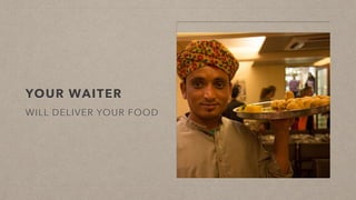 YOUR WAITER
WILL DELIVER YOUR FOOD
 