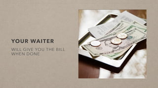 YOUR WAITER
WILL GIVE YOU THE BILL
WHEN DONE
 