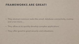 FRAMEWORKS ARE GREAT!
• They abstract common tasks like email, database connectivity, routing
and a ton more…
• They allow us to quickly develop complex applications
• They offer good to great security and robustness
 
