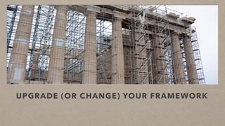 UPGRADE (OR CHANGE) YOUR FRAMEWORK
 