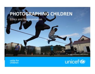 1	
  
PHOTOGRAPHING	
  CHILDREN	
  
Ethics	
  and	
  Representa0on	
  
©	
  UNICEF/NYHQ2011-­‐1980/LeMoyne	
  
 