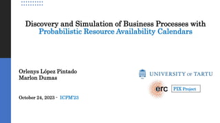 Discovery and Simulation of Business Processes with
Probabilistic Resource Availability Calendars
Orlenys López Pintado
Marlon Dumas
October 24, 2023 - ICPM’23
PIX Project
 