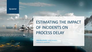 ESTIMATING THE IMPACT
OF INCIDENTS ON
PROCESS DELAY
Felix Mannhardt, Petter Arnesen,
Andreas D. Landmark
 