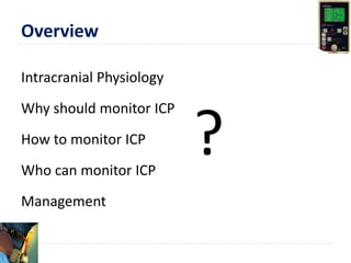 Overview
Intracranial Physiology
Why should monitor ICP
How to monitor ICP
Who can monitor ICP
Management
?
 