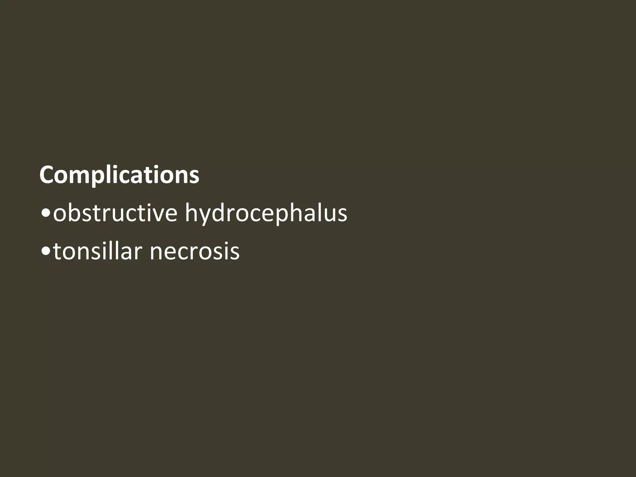 Complications
•obstructive hydrocephalus
•tonsillar necrosis
 
