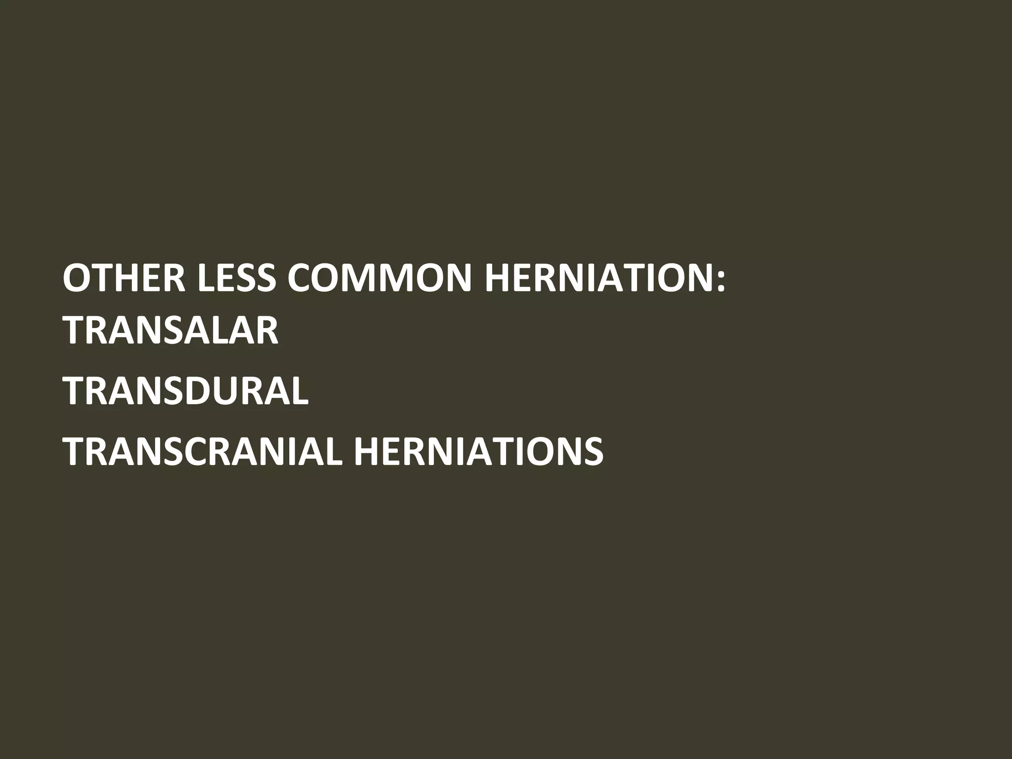 OTHER LESS COMMON HERNIATION:
TRANSALAR
TRANSDURAL
TRANSCRANIAL HERNIATIONS
 