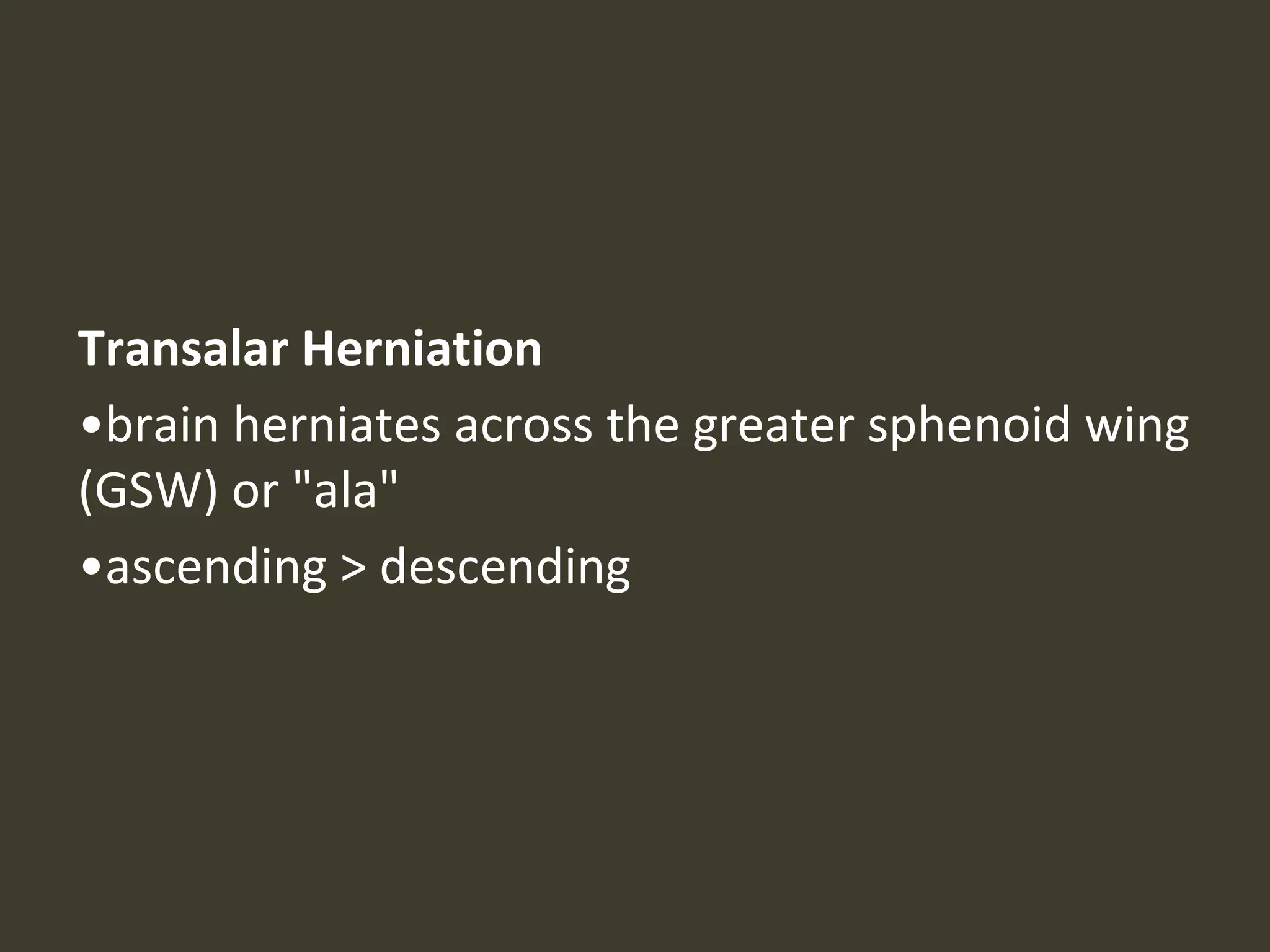 Transalar Herniation
•brain herniates across the greater sphenoid wing
(GSW) or "ala"
•ascending > descending
 