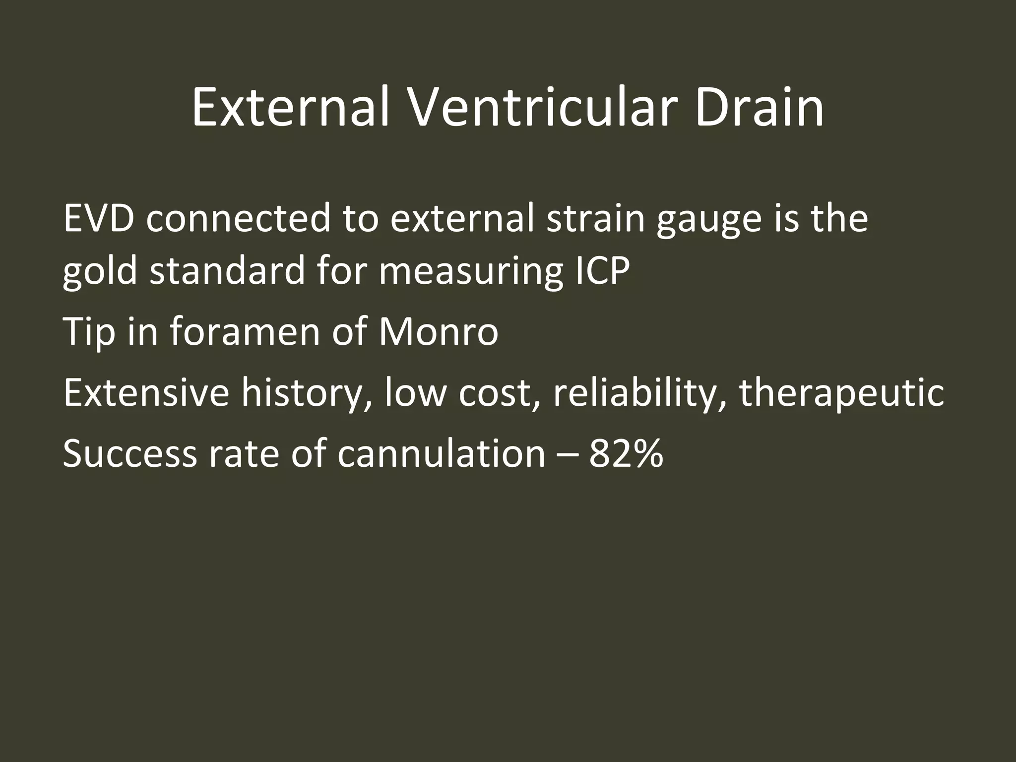 External Ventricular Drain
EVD connected to external strain gauge is the
gold standard for measuring ICP
Tip in foramen of Monro
Extensive history, low cost, reliability, therapeutic
Success rate of cannulation – 82%
 