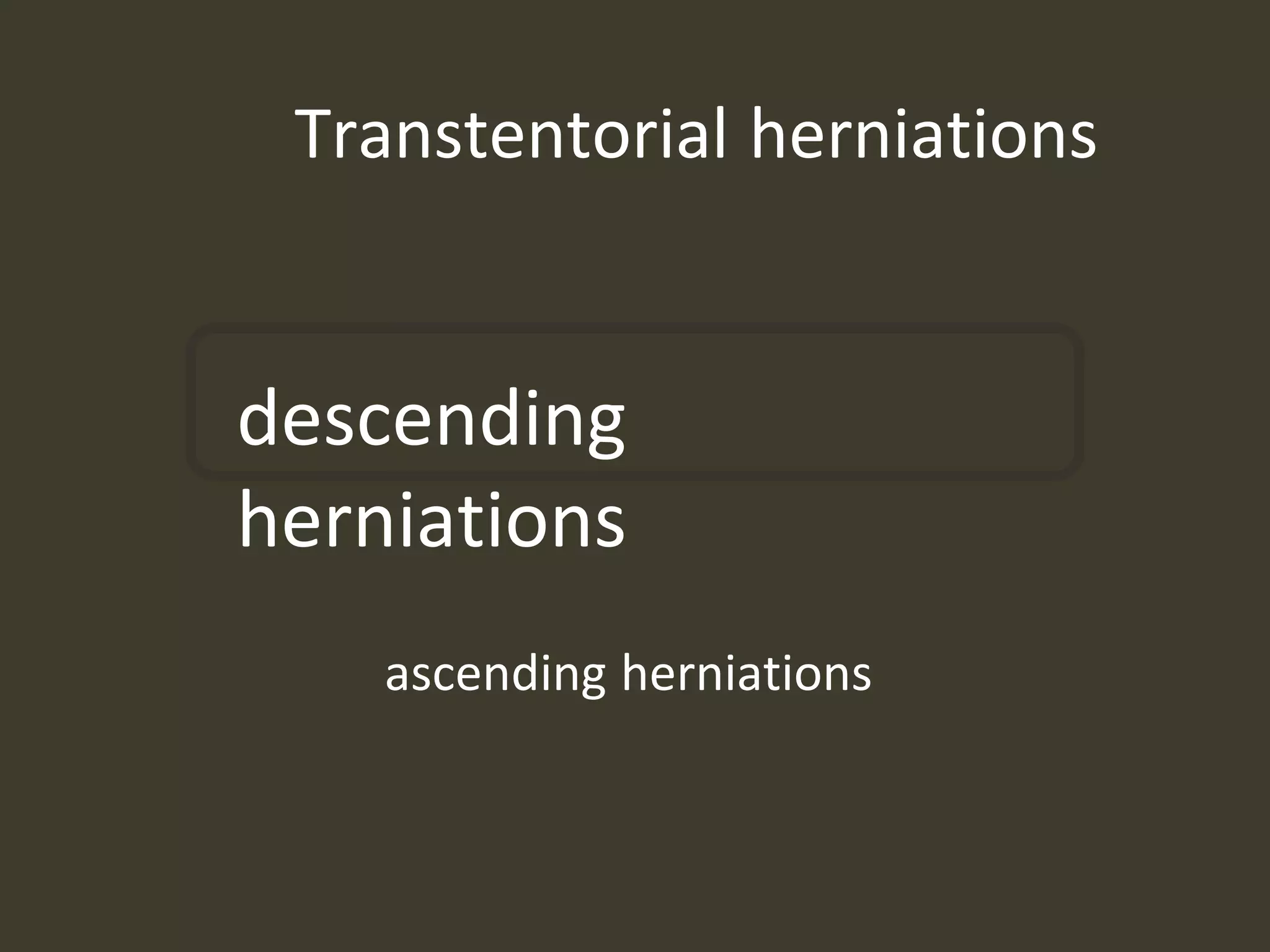 Transtentorial herniations
descending
herniations
ascending herniations
 