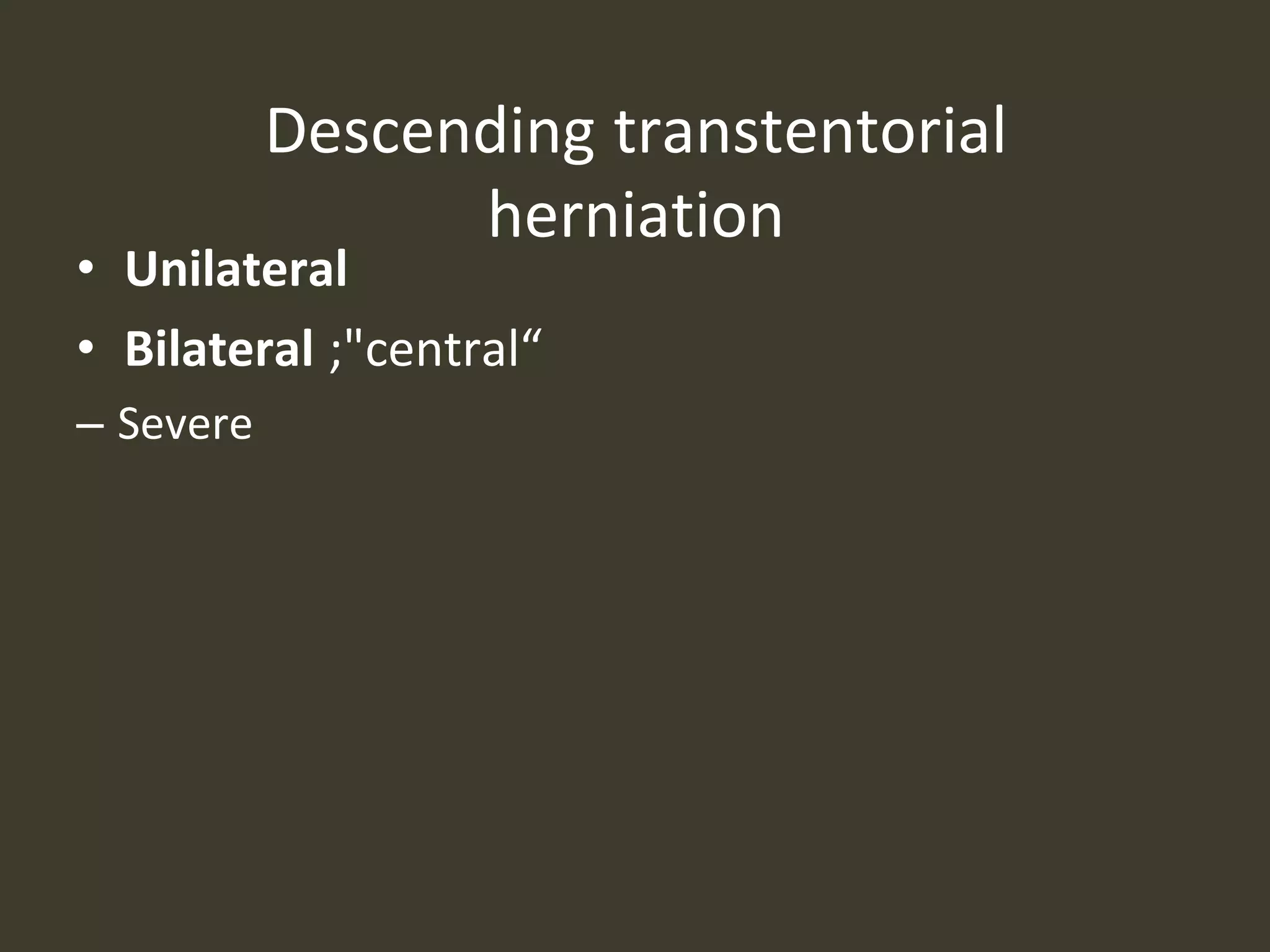 Descending transtentorial
herniation
• Unilateral
• Bilateral ;"central“
– Severe
 