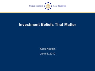 Investment Beliefs That Matter
Kees Koedijk
June 8, 2010
 
