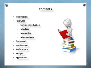 3
Contents
• Introduction
• Hardware
o Sample introduction
o Interface
o Ions optics
o Mass analyzer
• Peripherals
• Interferences
• Performance
• Analysis
• Applications
 