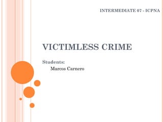 VICTIMLESS CRIME ,[object Object],[object Object],INTERMEDIATE 07 - ICPNA 