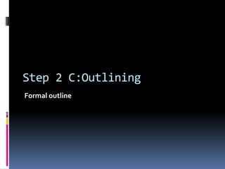 Step 2 C:Outlining
Formal outline
 