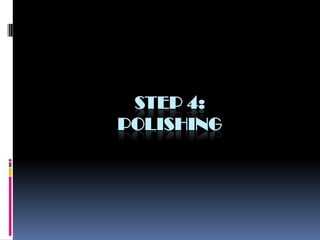 STEP 4:
POLISHING
 