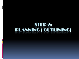 STEP 2:
PLANNING ( OUTLINING)
 