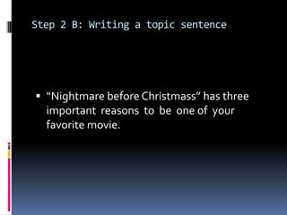 Step 2 B: Writing a topic sentence
 “Nightmare before Christmass” has three
important reasons to be one of your
favorite movie.
 