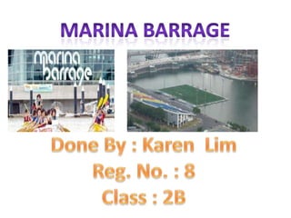 Marina barrage Done By : Karen  Lim Reg. No. : 8 Class : 2B 