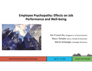 Employee Psychopathy: Effects on Job
Performance and Well-being
Yan Yi Lance Du, Singapore U. of Social Sciences
Klaus J Templer, Klaus J Templer & Associates
Martin Schweiger, Schweiger & Partners
 