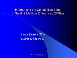 IndianWildlifeClub.com
Internet and the Competitive Edge
in Small & Medium Enterprises (SMEs)
Susan Sharma, PhD
Sudhir K Jain Ph.D
 