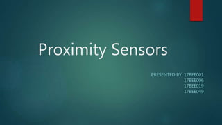 Proximity Sensors
PRESENTED BY: 17BEE001
17BEE006
17BEE019
17BEE049
 
