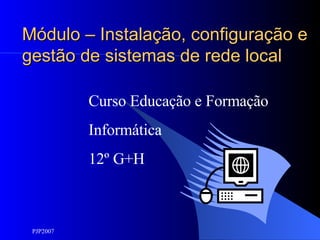Módulo – Instalação, configuração e gestão de sistemas de rede local Curso Educação e Formação Informática 12º G+H 