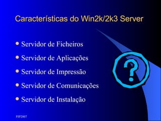 Características do Win2k/2k3 Server Servidor de Ficheiros Servidor de Aplicações Servidor de Impressão Servidor de Comunicações Servidor de Instalação 