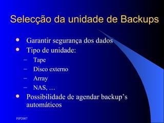 Selecção da unidade de Backups Garantir segurança dos dados Tipo de unidade: Tape Disco externo Array NAS, … Possibilidade de agendar backup’s automáticos 