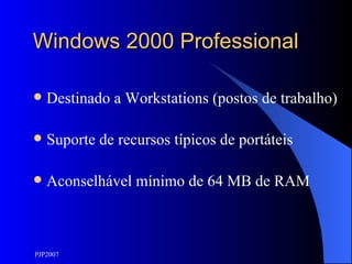 Windows 2000 Professional Destinado a Workstations (postos de trabalho) Suporte de recursos típicos de portáteis Aconselhável mínimo de 64 MB de RAM 
