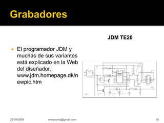 JDM TE20

     El programador JDM y

     muchas de sus variantes
     está explicado en la Web
     del diseñador,
     www.jdm.homepage.dk/n
     ewpic.htm




22/04/2009       metaconta@gmail.com              10
 