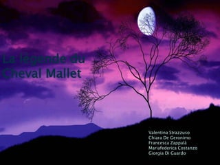 La légende du
Cheval Mallet
Valentina Strazzuso
Chiara De Geronimo
Francesca Zappalà
Mariafederica Costanzo
Giorgia Di Guardo
 