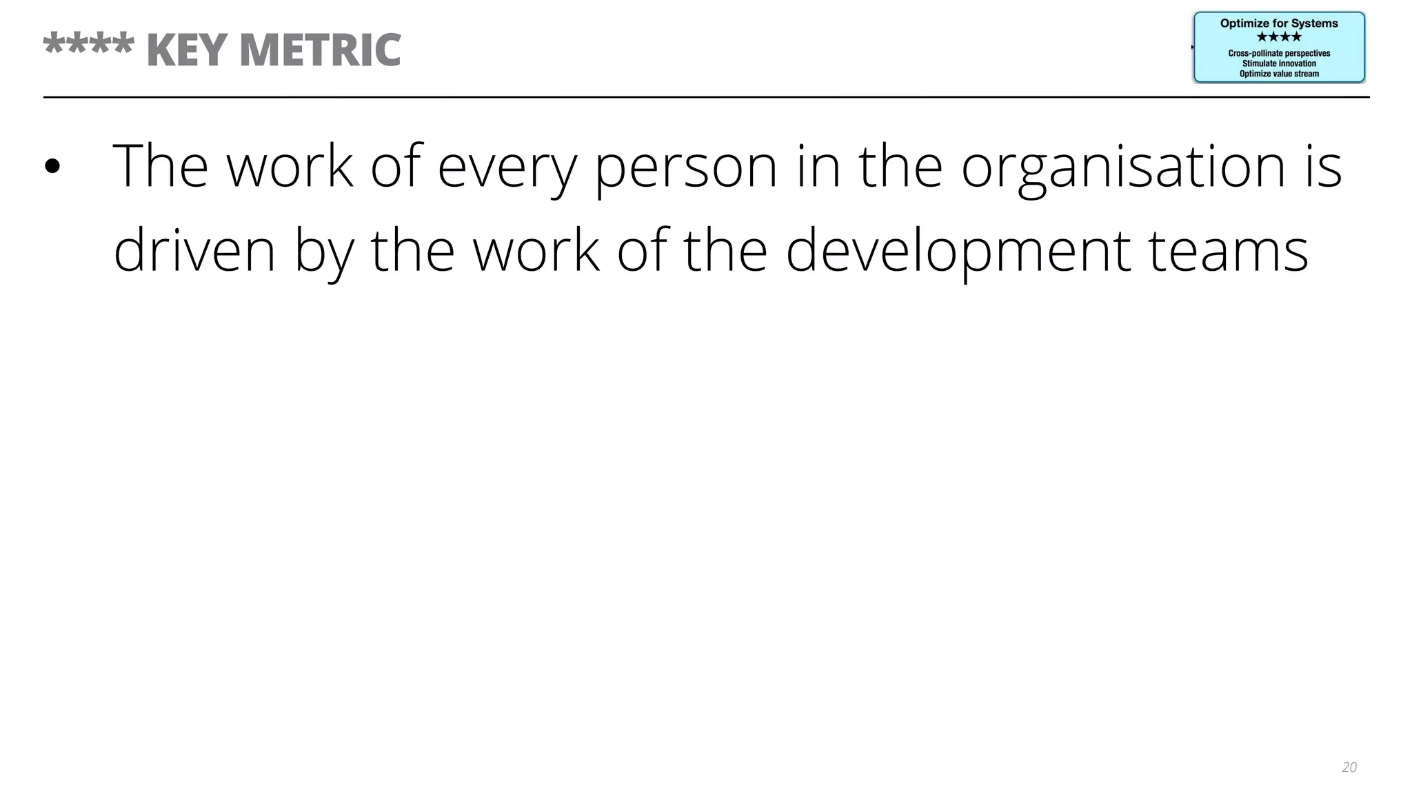 **** KEY METRIC
•  The work of every person in the organisation is
driven by the work of the development teams
20
 
